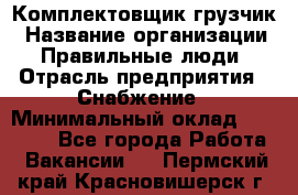 Комплектовщик-грузчик › Название организации ­ Правильные люди › Отрасль предприятия ­ Снабжение › Минимальный оклад ­ 25 000 - Все города Работа » Вакансии   . Пермский край,Красновишерск г.